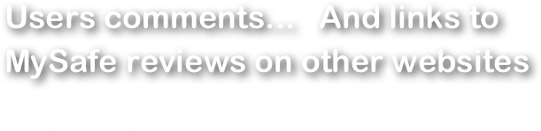 Users comments...   And links to MySafe reviews on other websites
Last updates 3 may 2015            1288 comments    41 Web sites  